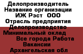 Делопроизводитель › Название организации ­ ИЖ-Рэст, ООО › Отрасль предприятия ­ Делопроизводство › Минимальный оклад ­ 15 000 - Все города Работа » Вакансии   . Архангельская обл.,Северодвинск г.